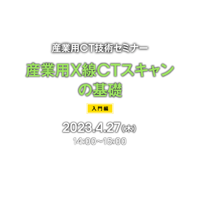 オンライン技術セミナー 「産業用X線CTスキャンの基礎 入門編」