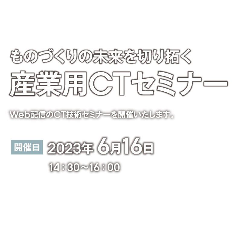 ものづくりの未来を切り拓く 産業用CTセミナー